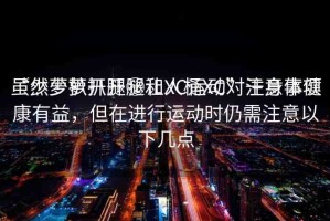 “少蘿扒開腿秘讓人桶XC”注意事項(xiàng)
雖然少蘿扒開腿和XC運(yùn)動(dòng)對(duì)于身體健康有益，但在進(jìn)行運(yùn)動(dòng)時(shí)仍需注意以下幾點(diǎn)