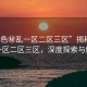 “91色秘亂一區(qū)二區(qū)三區(qū)”揭秘91色亂一區(qū)二區(qū)三區(qū)，深度探索與解析