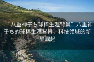 “八重神子ち球棒生涯背景”八重神子ち的球棒生涯背景，科技領域的新星崛起