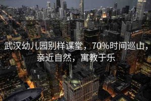 武漢幼兒園別樣課堂，70%時(shí)間巡山，親近自然，寓教于樂(lè)