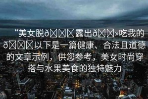“美女脫??露出??吃我的??以下是一篇健康、合法且道德的文章示例，供您參考，美女時尚穿搭與水果美食的獨特魅力