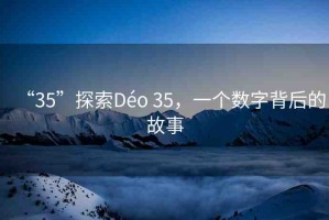“35”探索Déo 35，一個(gè)數(shù)字背后的故事