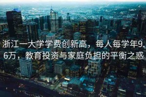 浙江一大學學費創(chuàng)新高，每人每學年9.6萬，教育投資與家庭負擔的平衡之惑