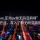 “www.亞洲av秘?zé)o碼亞麻得”揭秘亞洲AV產(chǎn)業(yè)，深入了解無碼亞麻得現(xiàn)象