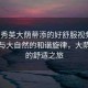 “胡秀英大蔭蒂添的好舒服視頻”胡秀英與大自然的和諧旋律，大蔭蒂添的舒適之旅