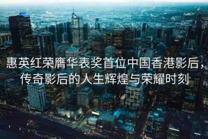 惠英紅榮膺華表獎首位中國香港影后，傳奇影后的人生輝煌與榮耀時刻