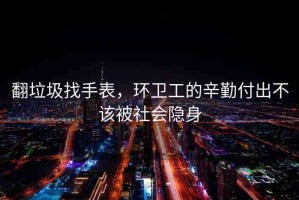 翻垃圾找手表，環(huán)衛(wèi)工的辛勤付出不該被社會隱身