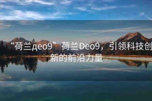 “荷蘭дeo9”荷蘭Deo9，引領(lǐng)科技創(chuàng)新的前沿力量