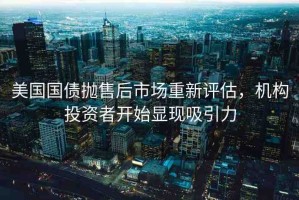 美國國債拋售后市場重新評估，機(jī)構(gòu)投資者開始顯現(xiàn)吸引力