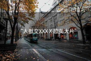 “人獸交XXXⅩ歐美大片”