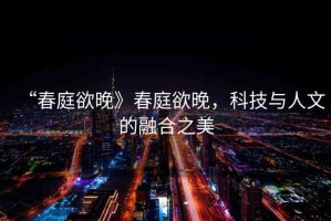 “春庭欲晚》春庭欲晚，科技與人文的融合之美