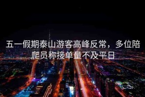 五一假期泰山游客高峰反常，多位陪爬員稱接單量不及平日