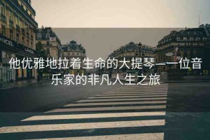 他優(yōu)雅地拉著生命的大提琴—一位音樂家的非凡人生之旅
