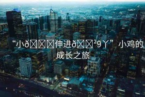 “小??伸進??9丫”小雞的成長之旅