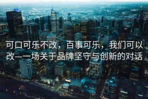 可口可樂(lè)不改，百事可樂(lè)，我們可以改—一場(chǎng)關(guān)于品牌堅(jiān)守與創(chuàng)新的對(duì)話