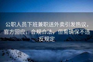 公職人員下班兼職送外賣引發(fā)熱議，官方回應(yīng)，合規(guī)合法，但需確保不違反規(guī)定