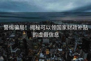 警惕騙局！揭秘可以領國家財政補貼的虛假信息