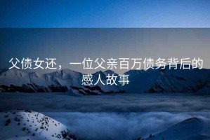 父?jìng)€，一位父親百萬(wàn)債務(wù)背后的感人故事
