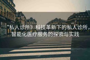 “私人診所》科技革新下的私人診所，智能化醫(yī)療服務的探索與實踐