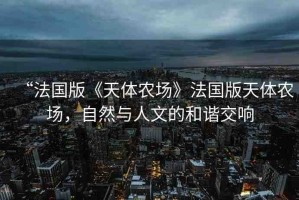 “法國版《天體農場》法國版天體農場，自然與人文的和諧交響