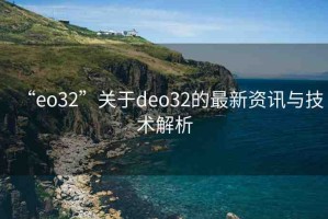 “eo32”關(guān)于deo32的最新資訊與技術(shù)解析