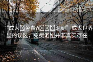 “成人?免費??泡妞”成人世界里的誤區(qū)，免費泡妞并非真實存在
