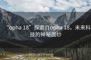 “opha 18”探索∏opha 18，未來科技的神秘面紗