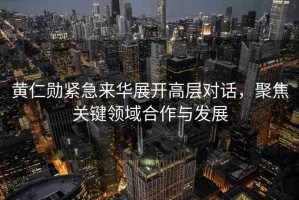 黃仁勛緊急來華展開高層對話，聚焦關(guān)鍵領(lǐng)域合作與發(fā)展