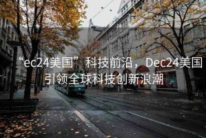 “ec24美國(guó)”科技前沿，Dec24美國(guó)引領(lǐng)全球科技創(chuàng)新浪潮