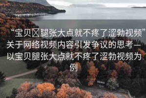 “寶貝?腿張大點(diǎn)就不疼了澀勃視頻”關(guān)于網(wǎng)絡(luò)視頻內(nèi)容引發(fā)爭議的思考—以寶貝腿張大點(diǎn)就不疼了澀勃視頻為例