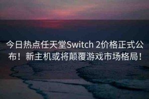 今日熱點任天堂Switch 2價格正式公布！新主機(jī)或?qū)㈩嵏灿螒蚴袌龈窬郑? title=