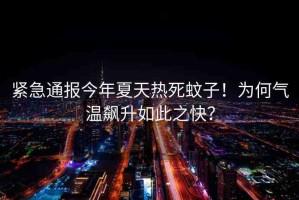 緊急通報今年夏天熱死蚊子！為何氣溫飆升如此之快？