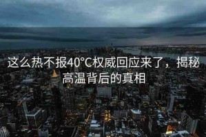 這么熱不報40℃權(quán)威回應(yīng)來了，揭秘高溫背后的真相