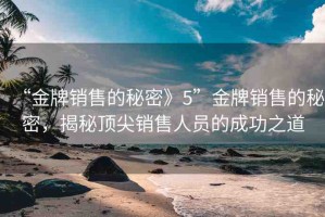 “金牌銷售的秘密》5”金牌銷售的秘密，揭秘頂尖銷售人員的成功之道
