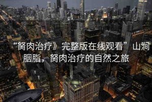 “胬肉治療》完整版在線觀看”山澗胭脂，胬肉治療的自然之旅