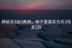 揭秘買3送3真相，襪子套裝實為買3雙發(fā)3雙