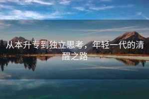 從本升專到獨(dú)立思考，年輕一代的清醒之路