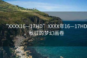 “XXXX16—17HD”XXXX年16—17HD，秋日的夢幻畫卷