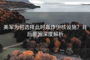 美軍為何選擇此時(shí)轟炸伊核設(shè)施？背后原因深度解析