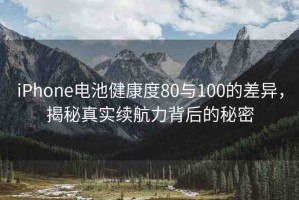 iPhone電池健康度80與100的差異，揭秘真實(shí)續(xù)航力背后的秘密