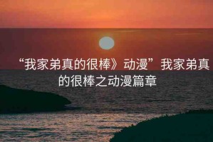 “我家弟真的很棒》動漫”我家弟真的很棒之動漫篇章