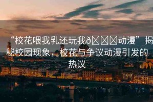 “?；ㄎ刮胰檫€玩我??動(dòng)漫”揭秘校園現(xiàn)象，?；ㄅc爭(zhēng)議動(dòng)漫引發(fā)的熱議