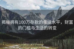 揭秘?fù)碛?00萬(wàn)存款的生活水平，財(cái)富的門(mén)檻與生活的轉(zhuǎn)變