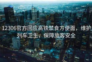 12306官方回應(yīng)高鐵禁食方便面，維護(hù)列車衛(wèi)生，保障旅客安全