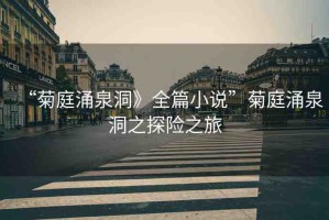 “菊庭涌泉洞》全篇小說”菊庭涌泉洞之探險之旅