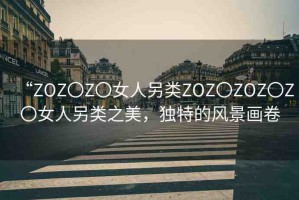 “ZOZ〇Z〇女人另類ZOZ〇ZOZ〇Z〇女人另類之美，獨特的風景畫卷