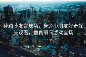 孫穎莎發(fā)言現(xiàn)場，身旁小朋友好奇探頭觀看，童真瞬間感動全場