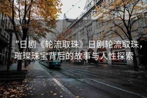 “日劇《輪流取珠》日劇輪流取珠，璀璨珠寶背后的故事與人性探索