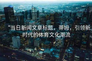 “當日新聞文章標題，蒂姆，引領新時代的體育文化潮流