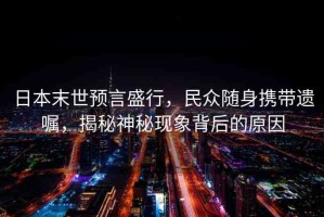 日本末世預言盛行，民眾隨身攜帶遺囑，揭秘神秘現(xiàn)象背后的原因
